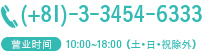 03-3454-6333 营业时间 ：10:00~18:00 （土・日・祝 除外）