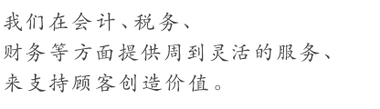 我们在会计、税务、财务等方面提供周到灵活的服务，来支持顾客创造价值。