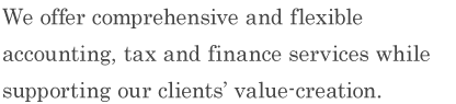 We offer comprehensive and flexible accounting, tax and finance services while supporting our clients’ value-creation.