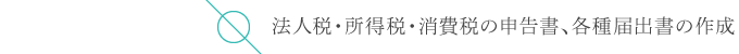 法人税・所得税・消費税の申告書、各種届出書の作成